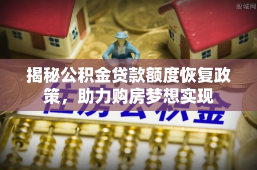 肃州揭秘公积金贷款额度恢复政策，助力购房梦想实现