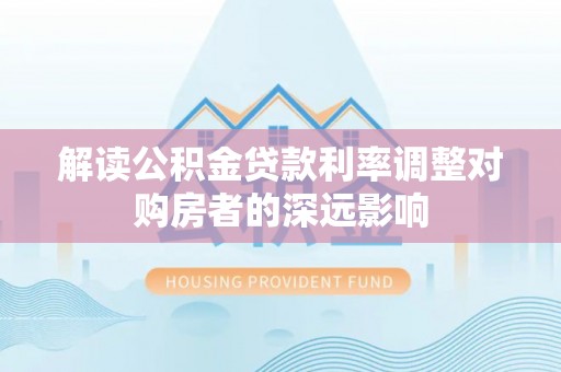 肃州解读公积金贷款利率调整对购房者的深远影响
