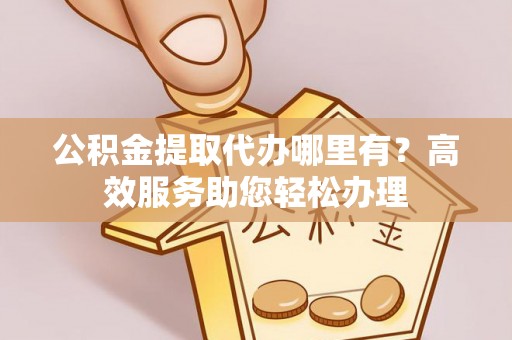 肃州公积金提取代办哪里有？高效服务助您轻松办理