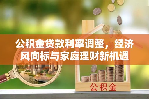 肃州公积金贷款利率调整，经济风向标与家庭理财新机遇