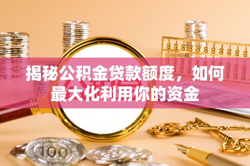 肃州揭秘公积金贷款额度，如何最大化利用你的资金