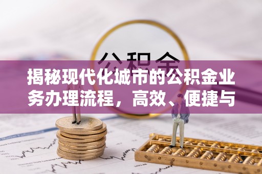 肃州揭秘现代化城市的公积金业务办理流程，高效、便捷与未来趋势