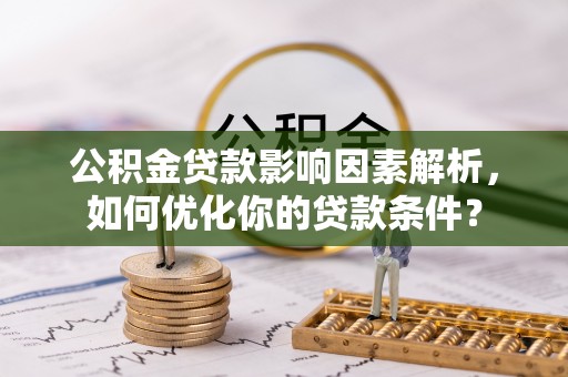 肃州公积金贷款影响因素解析，如何优化你的贷款条件？