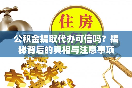 肃州公积金提取代办可信吗？揭秘背后的真相与注意事项