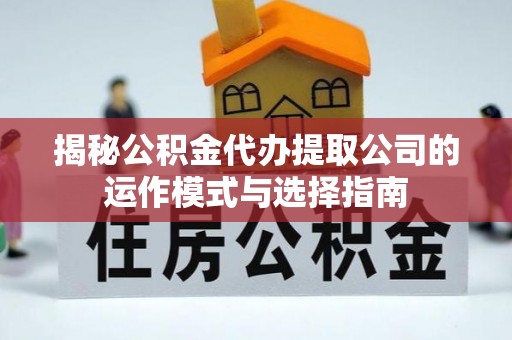 肃州揭秘公积金代办提取公司的运作模式与选择指南