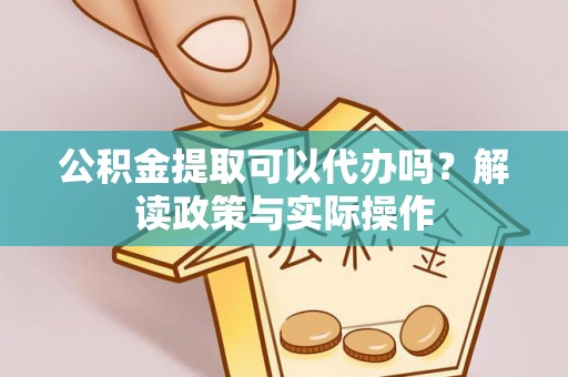 肃州公积金提取可以代办吗？解读政策与实际操作