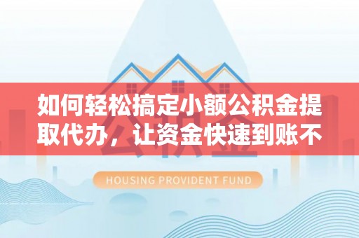 肃州如何轻松搞定小额公积金提取代办，让资金快速到账不是梦