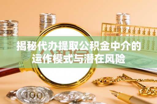 肃州揭秘代办提取公积金中介的运作模式与潜在风险