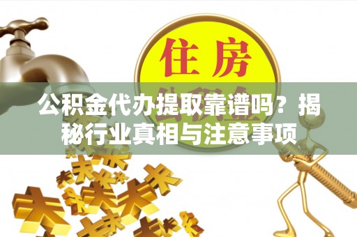 肃州公积金代办提取靠谱吗？揭秘行业真相与注意事项
