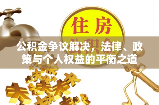 肃州公积金争议解决，法律、政策与个人权益的平衡之道