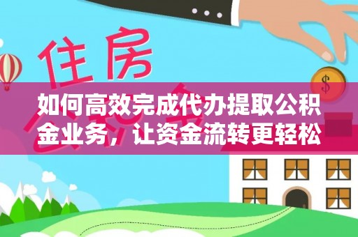 肃州如何高效完成代办提取公积金业务，让资金流转更轻松