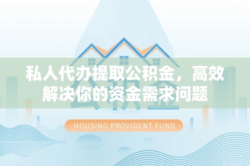 肃州私人代办提取公积金，高效解决你的资金需求问题