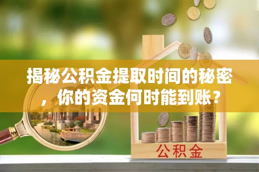 肃州揭秘公积金提取时间的秘密，你的资金何时能到账？