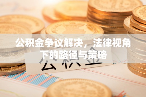 肃州公积金争议解决，法律视角下的路径与策略