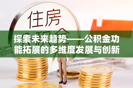 肃州探索未来趋势——公积金功能拓展的多维度发展与创新