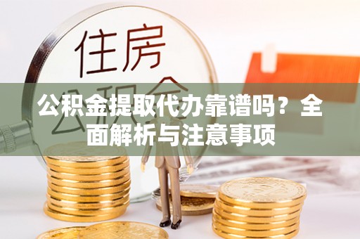 肃州公积金提取代办靠谱吗？全面解析与注意事项