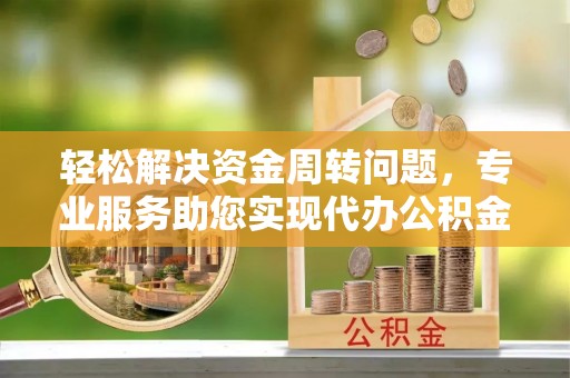 肃州轻松解决资金周转问题，专业服务助您实现代办公积金提取
