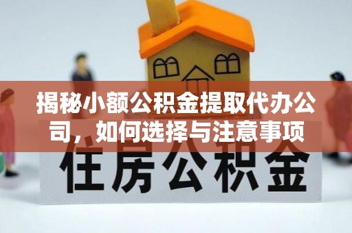 肃州揭秘小额公积金提取代办公司，如何选择与注意事项