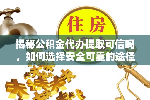 肃州揭秘公积金代办提取可信吗，如何选择安全可靠的途径