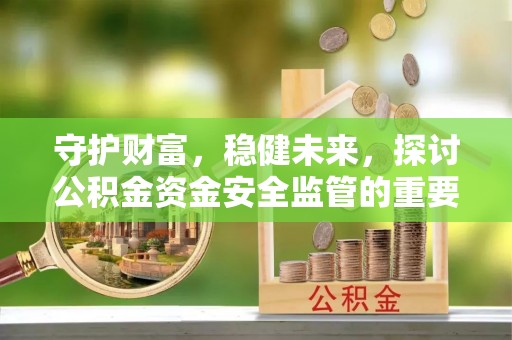 肃州守护财富，稳健未来，探讨公积金资金安全监管的重要性与实践