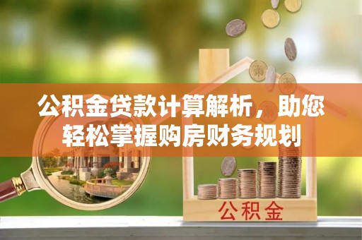 肃州公积金贷款计算解析，助您轻松掌握购房财务规划