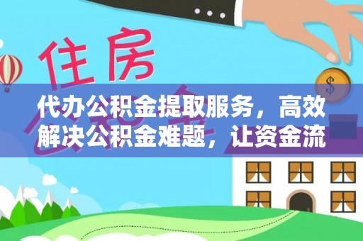 肃州代办公积金提取服务，高效解决公积金难题，让资金流动更自由