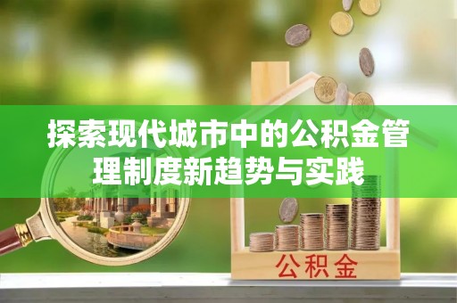 肃州探索现代城市中的公积金管理制度新趋势与实践