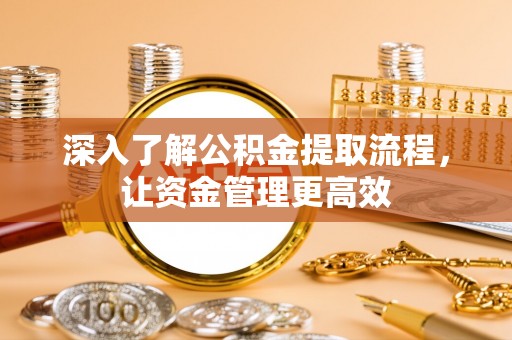 肃州深入了解公积金提取流程，让资金管理更高效