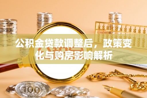 肃州公积金贷款调整后，政策变化与购房影响解析