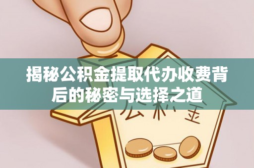 肃州揭秘公积金提取代办收费背后的秘密与选择之道
