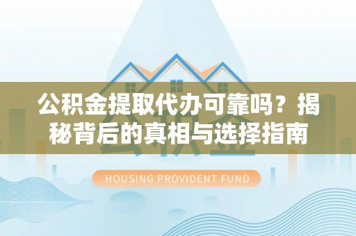 肃州公积金提取代办可靠吗？揭秘背后的真相与选择指南
