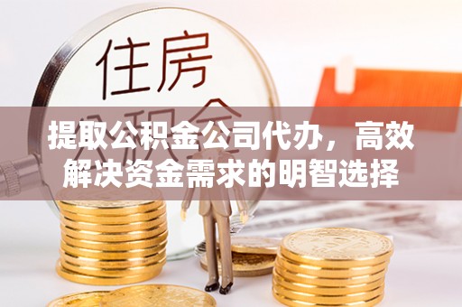 肃州提取公积金公司代办，高效解决资金需求的明智选择