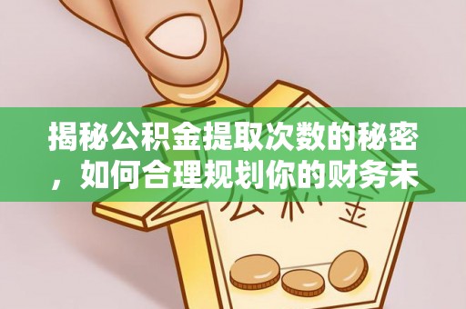 肃州揭秘公积金提取次数的秘密，如何合理规划你的财务未来