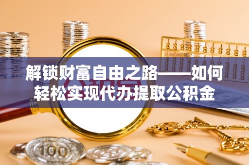 肃州解锁财富自由之路——如何轻松实现代办提取公积金