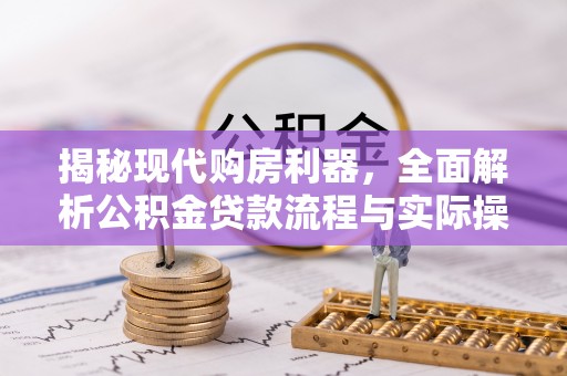 肃州揭秘现代购房利器，全面解析公积金贷款流程与实际操作指南
