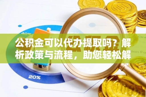 肃州公积金可以代办提取吗？解析政策与流程，助您轻松解决疑问