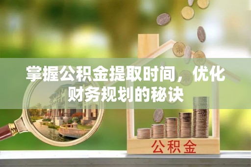 肃州掌握公积金提取时间，优化财务规划的秘诀