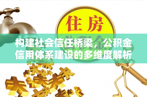 肃州构建社会信任桥梁，公积金信用体系建设的多维度解析