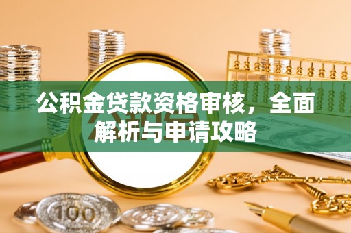 肃州公积金贷款资格审核，全面解析与申请攻略