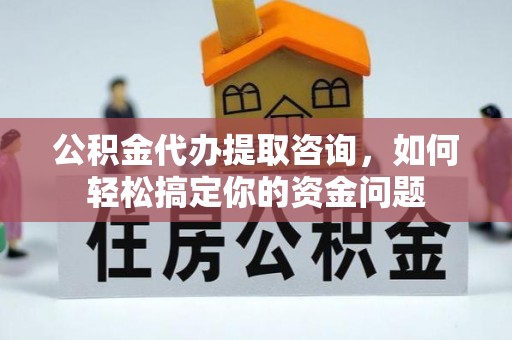 肃州公积金代办提取咨询，如何轻松搞定你的资金问题