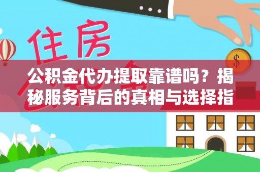 肃州公积金代办提取靠谱吗？揭秘服务背后的真相与选择指南