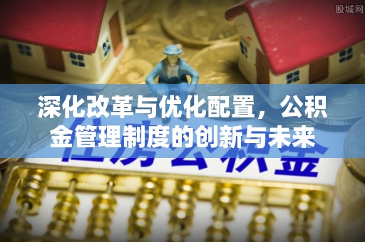 肃州深化改革与优化配置，公积金管理制度的创新与未来