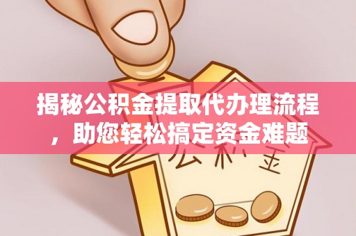 肃州揭秘公积金提取代办理流程，助您轻松搞定资金难题