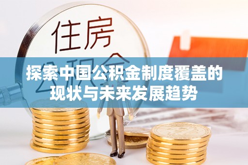 肃州探索中国公积金制度覆盖的现状与未来发展趋势