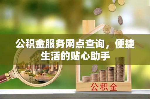 肃州公积金服务网点查询，便捷生活的贴心助手