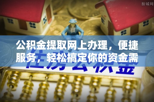 肃州公积金提取网上办理，便捷服务，轻松搞定你的资金需求