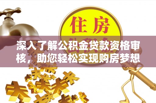 肃州深入了解公积金贷款资格审核，助您轻松实现购房梦想