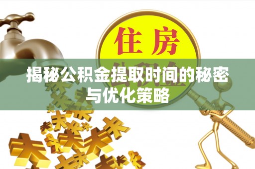 肃州揭秘公积金提取时间的秘密与优化策略