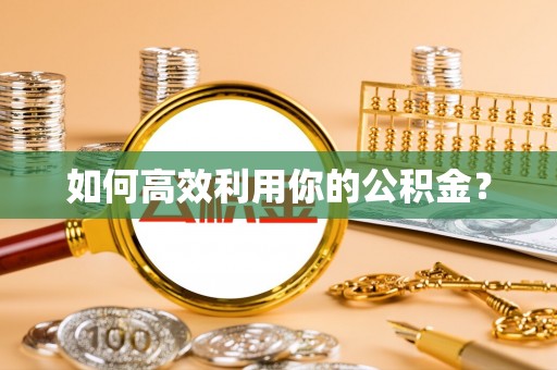 肃州如何高效利用你的公积金？