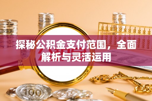 肃州探秘公积金支付范围，全面解析与灵活运用